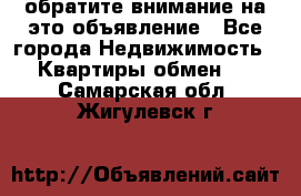 обратите внимание на это объявление - Все города Недвижимость » Квартиры обмен   . Самарская обл.,Жигулевск г.